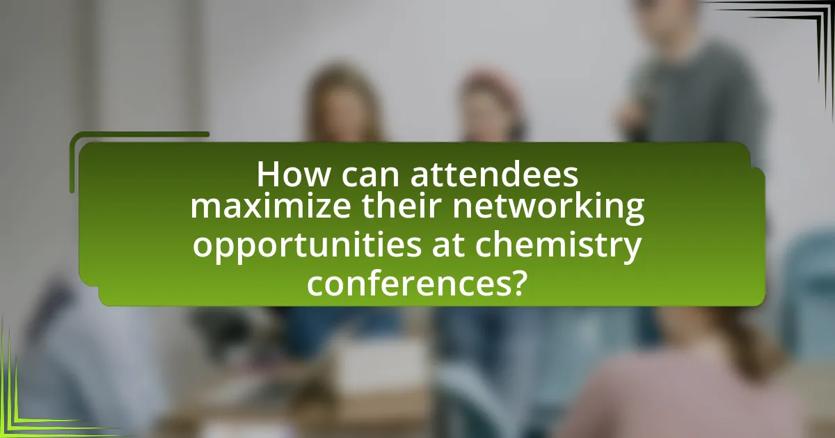 How can attendees maximize their networking opportunities at chemistry conferences?