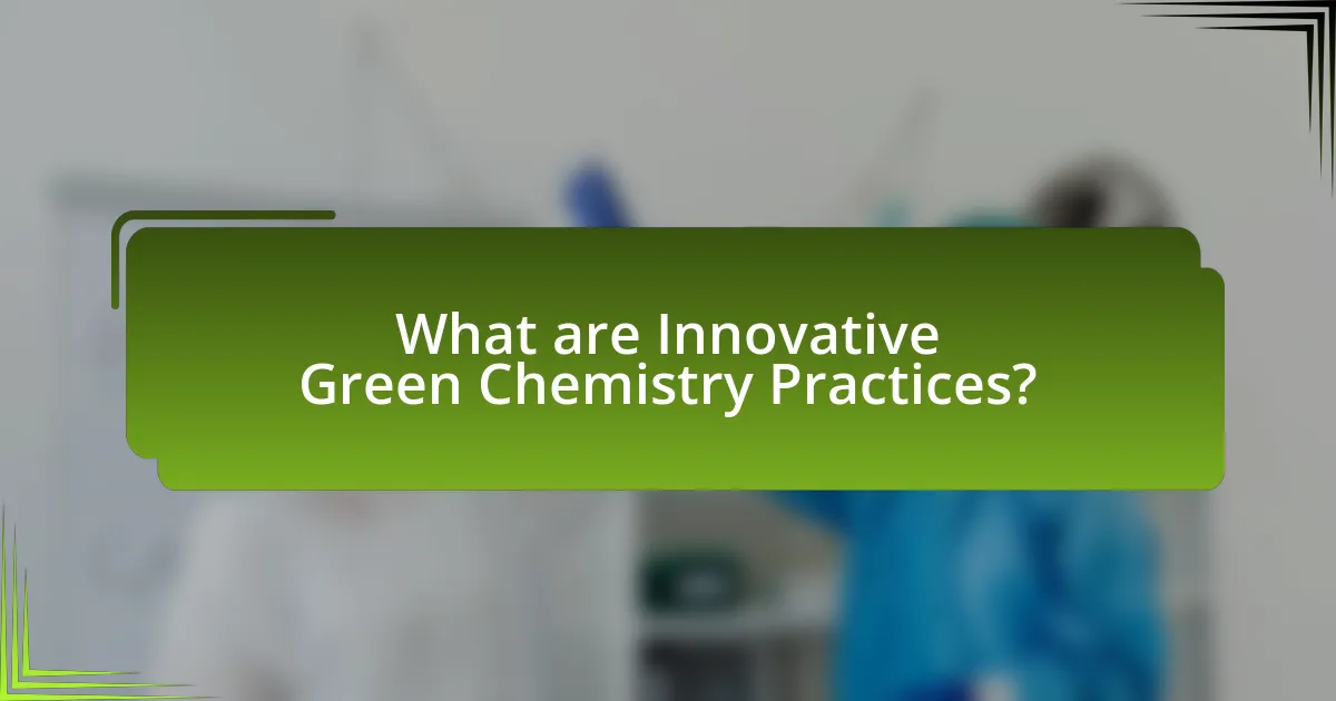 What are Innovative Green Chemistry Practices?