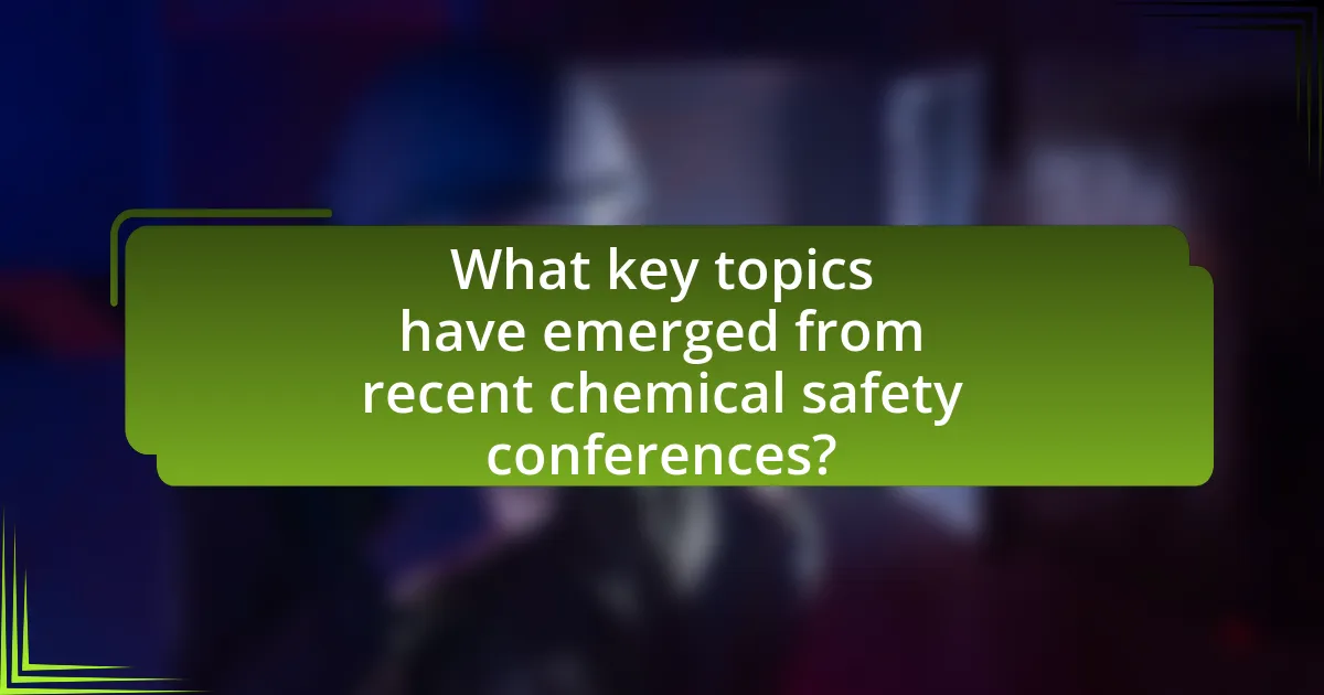 What key topics have emerged from recent chemical safety conferences?